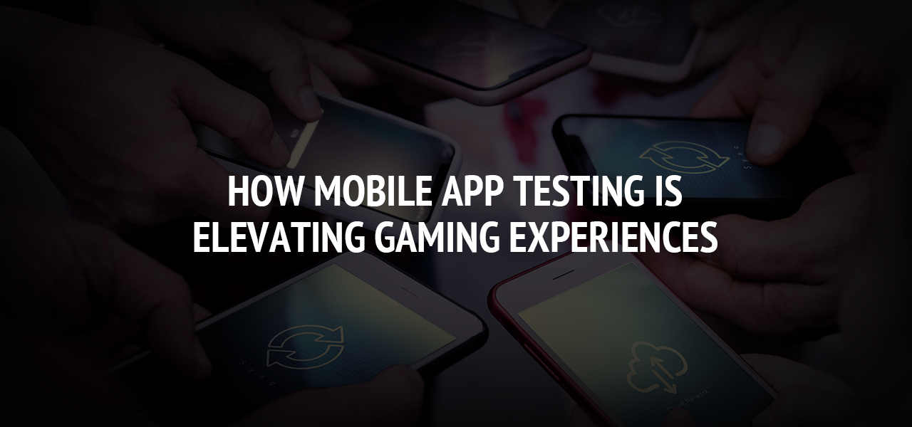 How Mobile App Testing is Elevating Gaming Experiences