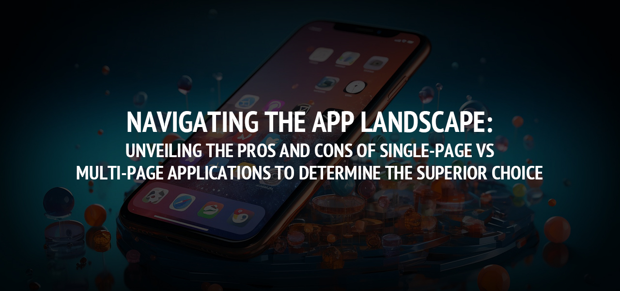 Navigating the App Landscape: Unveiling the Pros and Cons of Single-Page vs. Multi-Page Applications to Determine the Superior Choice 