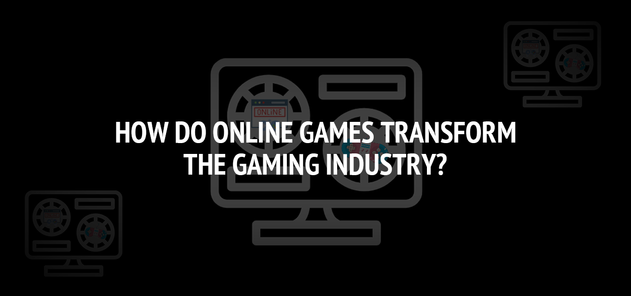 How Do Online Games Transform the Gaming Industry? 
