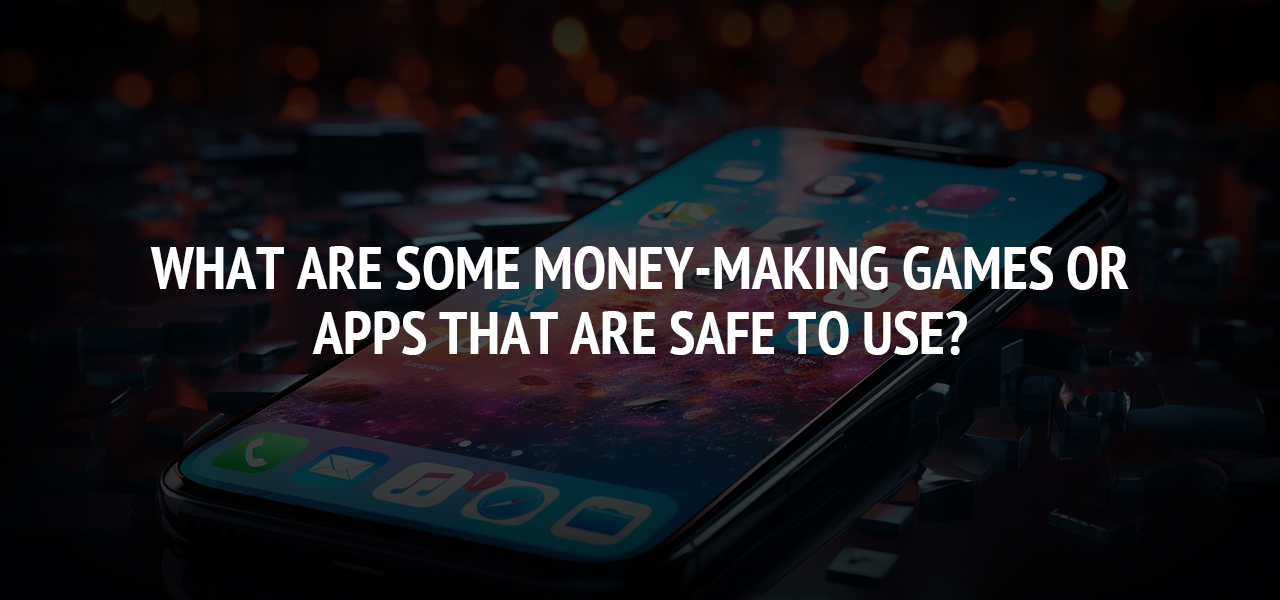 What Are Some Money-Making Games or Apps That Are Safe to Use?
